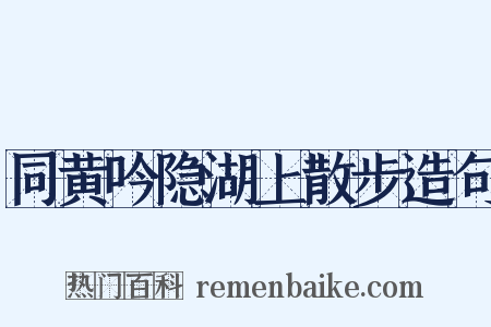 同黄吟隐湖上散步造句是什么意思的图片